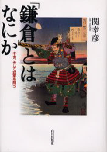 「鎌倉」とはなにか 中世、そして武家を問う