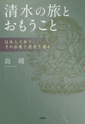 清水の旅とおもうこと 日本人と祈り、その宗教と思想を探る