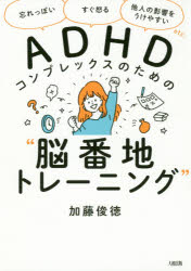 ADHDコンプレックスのための“脳番地トレーニング” 「忘れっぽい」「すぐ怒る」「他人の影響をうけやすい」etc.