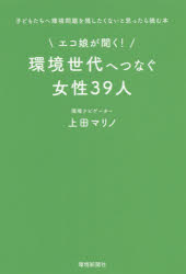 エコ娘が聞く!環境世代へつなぐ女性39人 子どもたちへ環境問題を残したくないと思ったら読む本