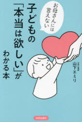 子どもの「本当は欲しい」がわかる本 お母さんには言えない