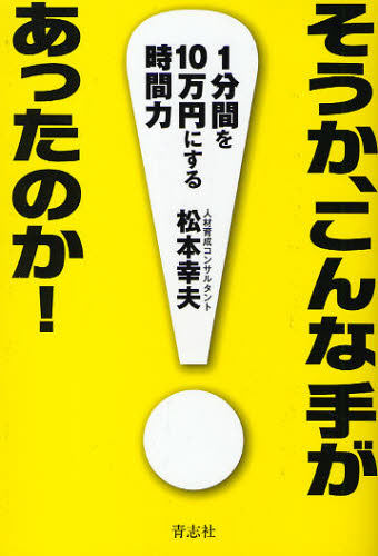 松本幸夫／著本詳しい納期他、ご注文時はご利用案内・返品のページをご確認ください出版社名青志社出版年月2010年02月サイズ237P 19cmISBNコード9784903853796ビジネス 自己啓発 自己啓発一般そうか、こんな手があったのか! 1分間を10万円にする時間力ソウカ コンナ テ ガ アツタ ノカ イツプンカン オ ジユウマンエン ニ スル ジカンリヨク※ページ内の情報は告知なく変更になることがあります。あらかじめご了承ください登録日2013/04/05