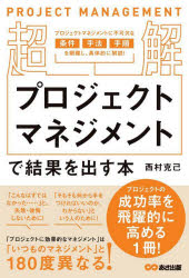超解プロジェクトマネジメントで結果を出す本 プロジェクトマネジメントに不可欠な条件 手法 手順を網羅し、具体的に解説!