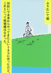 川沿いで未来からやってきたというネコに会ったけど、これといって特別感はなかった。