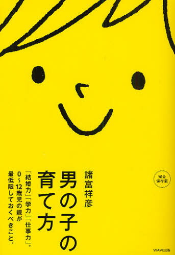 男の子の育て方 「結婚力」「学力」「仕事力」。0～12歳児の親が最低限しておくべきこと。 完全保存版