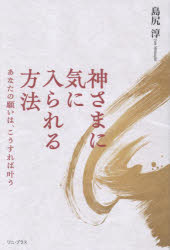 Essays - 神さまに気に入られる方法 あなたの願いは、こうすれば叶う