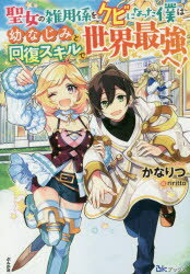 聖女の雑用係をクビになった僕は幼なじみと回復スキルで世界最強へ!