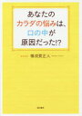 あなたのカラダの悩みは、口の中が原因だった!?