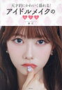 天才的にかわいく盛れる!アイドルメイクの教科書 アイドルメイクの神が教える