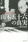 山本五十六の真実 連合艦隊司令長官の苦悩