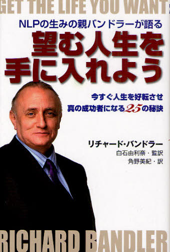 望む人生を手に入れよう NLPの生みの親バンドラーが語る 今すぐ人生を好転させ真の成功者になる25の秘訣
