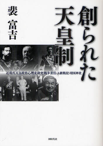 創られた天皇制 近現代天皇政治心理史研究：戦争責任・A級戦犯・靖国神社