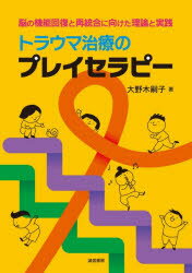 トラウマ治療のプレイセラピー 脳の機能回復と再統合に向けた理論と実践