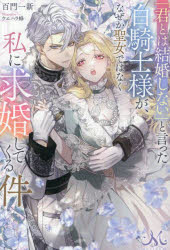 「君とは結婚しない」と言った白騎士様が、なぜか聖女ではなく私に求婚してくる件