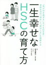 一生幸せなHSCの育て方 「気が付き過ぎる」子どもの日常 学校生活の「悩み」と「伸ばし方」を理解する