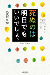 志茂田景樹／著本詳しい納期他、ご注文時はご利用案内・返品のページをご確認ください出版社名自由国民社出版年月2022年02月サイズ495P 19cmISBNコード9784426127619教養 ライトエッセイ 言葉の贈り物死ぬのは明日でもいいでしょ。 辛いとき、悩んだとき、気持ちを切り替える言葉シヌ ノワ アス デモ イイデシヨ ツライ トキ ナヤンダ トキ キモチ オ キリカエル コトバどこへ行こうとどこに在ろうと自分は自分。その自分を忘れなければ何とかなるものだ。第1章 感情は自由に出入りする｜第2章 重荷は置いて｜第3章 どん底なら｜第4章 世の中に絶対なものはない｜第5章 いつのまにか｜第6章 まさか!｜第7章 逸るのは禁物｜第8章 新しい出会いは続く｜第9章 白か黒かで分けない｜第10章 大丈夫※ページ内の情報は告知なく変更になることがあります。あらかじめご了承ください登録日2022/02/18