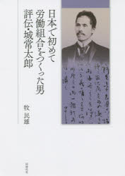 日本で初めて労働組合をつくった男評伝・城常太郎