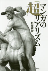紙屋高雪／著本詳しい納期他、ご注文時はご利用案内・返品のページをご確認ください出版社名花伝社出版年月2018年04月サイズ199P 19cmISBNコード9784763408525教養 雑学・知識 雑学マンガの「超」リアリズムマンガ ノ チ...