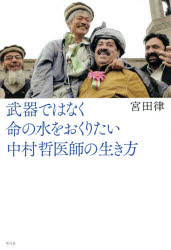 武器ではなく命の水をおくりたい 中村哲医師の生き方