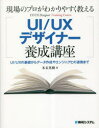 現場のプロがわかりやすく教えるUI／UXデザイナー養成講座 UI／UXの基礎からデータ作成やエンジニアとの連携まで