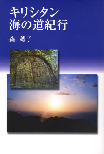 キリシタン海の道紀行 馬渡島 壱岐 国東半島 川棚・波佐見・大村 野津・臼杵 小浜・北有馬・口之津・加津佐 西彼杵半島