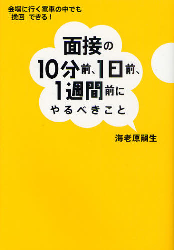 面接の10分前、1日前、1週間前にやるべきこと 会場に行く電車の中でも「挽回」できる!