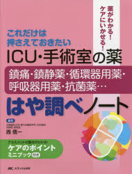 ICU・手術室の薬鎮痛・鎮静薬・循環器用薬・呼吸器用薬・抗菌薬…はや調べノート これだけは押さえておきたい 薬がわかる!ケアにいかせる!