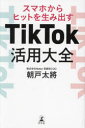 TikTok活用大全 スマホからヒットを生み出す