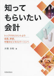 知ってもらいたい会計 トップマネジメントより役員、幹部、中堅のビジネスパーソンへ