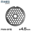 ミナト 電動ミンサー PMM-8F専用カットプレート 4.5mm/中挽き (ステンレス製) 業務用電動ミンサー PMM-8F専用のカットプレートです。肉類の中挽きが可能です。 特別な熱処理を施し高強度・高硬度が特徴のステンレスSUS420J2を使用しています。精密研磨仕上げで、鋭い切れ味と抜群の耐久性を持っています。ご使用用途に合わせて穴経をお選びください。 【ご注意】本商品はPMM-8F専用のため、他の機種にはご使用頂けません。 ■専用電動ミンサー ミナト 業務用ステンレス製 電動ミンサー PMM-8F(100V300W/2種プレート＋ソーセージアタッチメント付き) サビに強く衛生的なステンレスを採用した業務用ミートミンサーです。牛肉・豚肉・鶏肉・魚肉のミンチや、味噌擂り(煮た大豆のミンチ)などにご使用いただけます。強力モーター搭載で、肉類の場合15分で約35kgの処理が可能です。