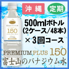 【沖縄発送専用商品】プレミアム天然水150プラス『富士山のバナジウム水』500ml(48本)×3回コース【定期購入】