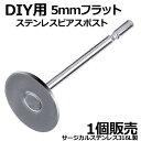 5mm ステンレスDIY用スタッドピアス 1個販売 ステンレススタッドピアスポスト（フラット） サージカルステンレス316L ピアス パーツ DIY用 ポストパーツ ジュエル ストーン 天然石 ジルコニア 平ら パール 真珠 貼り付け ピアス作り クラフト リメイク 20G 20ゲージ 5ミリ