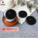 【最大300円クーポン有】 湯呑み蓋 会津塗り 日本製 選べる3サイズ つまみ付き おしゃれ 湯飲み ゆのみ 湯のみ 茶ふた カップカバー ほこり防止 フタ カ...