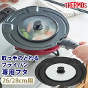 【5%OFF】【さらに最大300円クーポン有】 THERMOS サーモス 取っ手のとれるフライパン専用 フタ 26cm 28cm 専用 蓋 ふた カバー フライ...