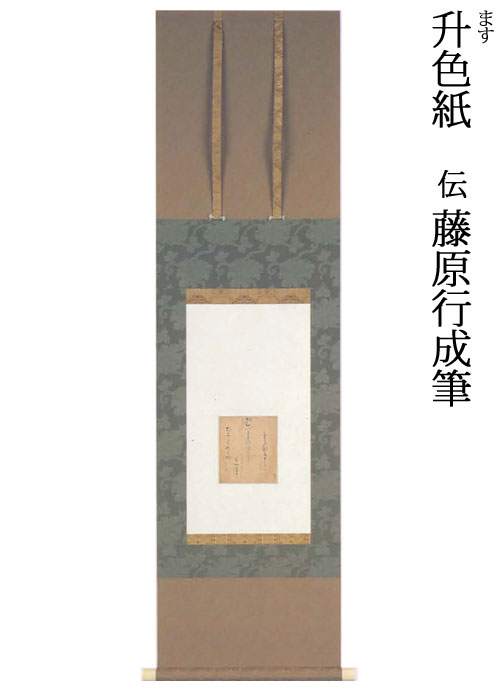 平安時代 五島美術館蔵 仕上がり寸法：131.5x36.3cm 作品寸法：13.0x11.3cm 料紙が升のような形であるところから、この名がつけられた。升色紙の線の美しさは、繊細さとつややかさを備えたところにある。わずか十数センチの小さな升型の中に、文字と空間が見事に調和した作品。 歌：『深養父集』物名・川菜草 「物名とは物の名を歌の中に隠して詠む言葉の遊び。ここでは川菜草の語が詠み込まれいる。夢で何かが慰められるだろうか。現実にすらも満足しない心です、と恋心を歌う。 かはなぐさといふだいを むばたまのゆめになにかはなぐさまむ うつつにだにもあかぬこころを