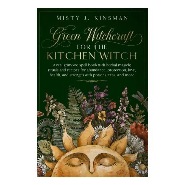 Green Witchcraft For The Kitchen Witch: A real grimoire spell book with herbal magick; rituals and recipes for abundance prote