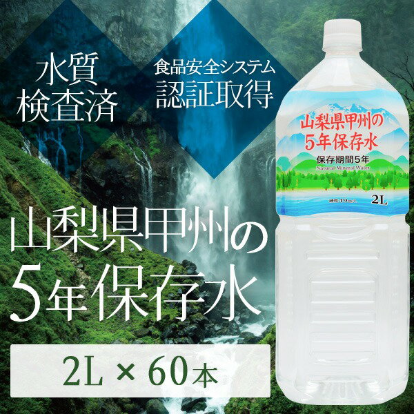 ■サイズ・色違い・関連商品■2L×6本■2L×12本■500ml×24本■500ml×48本■2L×60本[当ページ]■500ml×240本関連商品の検索結果一覧はこちら■商品内容山梨県甲州の5年保存水は、災害の備え、通常の飲料や様々な用途で活躍してくれます。・5年保存が可能（公的機関で試験検査を合格しています。）・山梨山麓の天然水を高温殺菌にて無菌充填しています。（高温殺菌してもミネラル成分は原水とほど変動ありません。・食品安全システム認証規格のFSSC22000を認証取得しているので安心・安全です。・毎月1回、放射能検査と水質検査を厚生労働大臣登録機関にて検査しています。硬度が49mg/Lなので赤ちゃんのミルクや料理などにも使用できます。グリーン購入法適合した商品です。〇豊富な導入実績　日本全国の諸官庁、学校、病院、企業等より信頼、導入いただいております。防災グッズ、緊急避難グッズ、非常食、非常水（5年、7年、10年など）■商品スペック【商品名】山梨県甲州の5年保存水ミネラルウォーター ペットボトル（PET）【内容量】2リットル×60本【原材料名】水（深井戸水）【採水地】山梨県【主成分等】カルシウム14mg、マグネシウム3mg、カリウム2mg、ナトリウム8mg、硬度49（1L当たり）【賞味期限】製造日より5年6ヶ月【配送方法】・発送ラベルを直接商品の外装パッケージに貼った状態でのお届けになります。・2ケースを結束バンドまたはPPテープで連結し発送致します。【注意事項】・商品は材質上、運送時に角が多少潰れたりする可能性がありますが、返品及び交換の対応はできません。・商品パッケージは予告無く変更される場合がありますので、登録画像と異なることがございます。■関連カテゴリ長期保存用ミネラルウォーター、軟水、避難グッズ、防災グッズ、避難用品、防災用品、保存食、2リットル、500ミリリットル、ほぞんすい、びちくすい、ちょうきほぞんすい■送料・配送についての注意事項●本商品の出荷目安は【5 - 15営業日　※土日・祝除く】となります。●お取り寄せ商品のため、稀にご注文入れ違い等により欠品・遅延となる場合がございます。●本商品は仕入元より配送となるため、沖縄・離島への配送はできません。