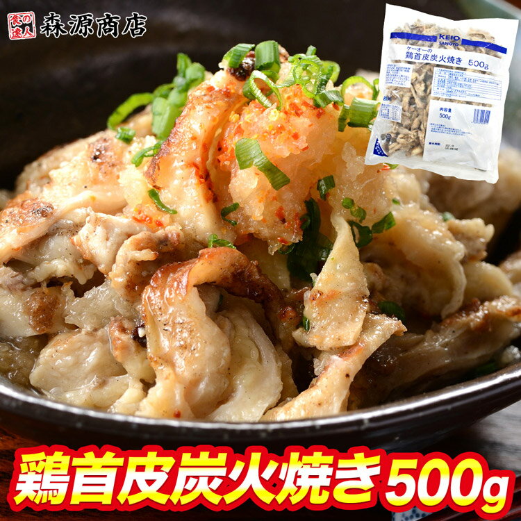 鶏首皮炭火焼き 500g 鶏皮 焼き鳥 とり皮 炭火 おつまみ お弁当 居酒屋めし 絶品 父の日 ギフト