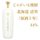 清里焼酎醸造所 じゃがいも焼酎 北海道清里〈原酒5年〉44% 700ml【焼酎 北海道】地酒 お土産 贈り物 お返し 内祝 御供 卒業 入学 母の..