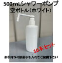 【10本セット】500mL シャワーポンプ 空ボトル【中身なし】会社の入り口 ご家庭の玄関 ホワイト 無地 白ボトル 除菌対策 シャワー 介護 医療 ウイルス除去 洗面所 トイレ キッチン テーブル 総務 事務 アルコール 次亜塩素酸水 対応 ジェルタイプは不可