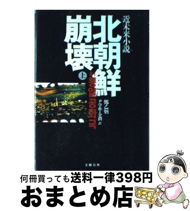 【中古】 北朝鮮崩壊 近未来小説 上 / 鄭 乙炳, 尹 学準, 金 潤 / 文藝春秋 [単行本]【宅配便出荷】