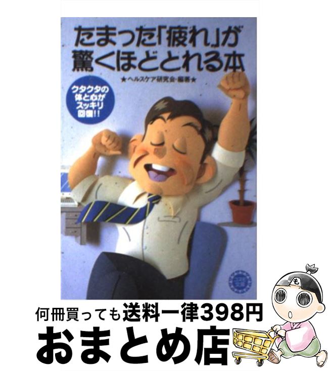  たまった「疲れ」が驚くほどとれる本 クタクタの体と心がスッキリ回復！！ / ヘルスケア研究会 / 永岡書店 