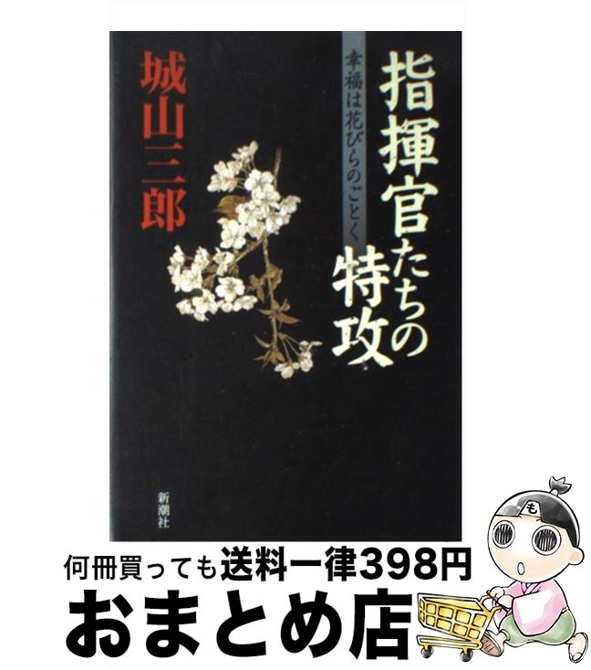 【中古】 指揮官たちの特攻 幸福は花びらのごとく / 城山 三郎 / 新潮社 [単行本]【宅配便出荷】