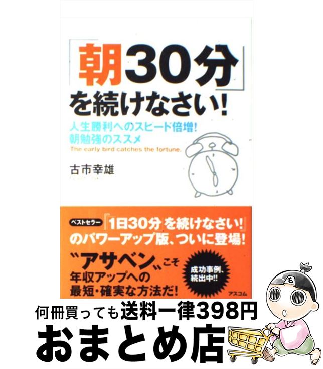 【中古】 「朝30分」を続けなさい！ 人生勝利へのスピード倍増！朝勉強のススメ / 古市 幸雄 / アスコム [単行本]【宅配便出荷】