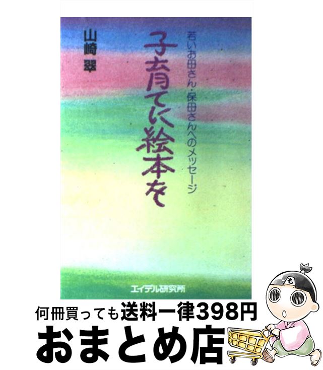 【中古】 子育てに絵本を 若いお母さん・保母さんへのメッセージ / 山崎 翠 / エイデル研究所 [単行本]【宅配便出荷】