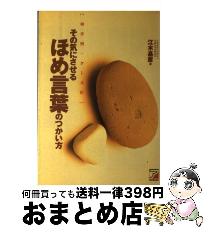 【中古】 その気にさせるほめ言葉のつかい方 相手別・ケース別 / 江木 基彦 / 明日香出版社 [単行本]【..