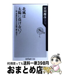 【中古】 北風は太陽に負けない！ 脱・常識的思考の方法論で勝ち残る！ / 宮川 俊彦 / KADOKAWA [新書]【宅配便出荷】