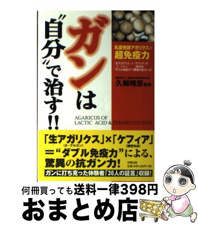 【中古】 ガンは“自分”で治す！！ 乳酸発酵アガリクスの超免疫力 / 久郷 晴彦 / 史輝出版 [単行本]【宅配便出荷】