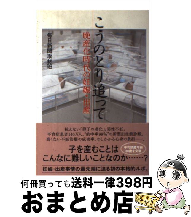  こうのとり追って 晩産化時代の妊娠・出産 / 毎日新聞取材班 / 毎日新聞社 