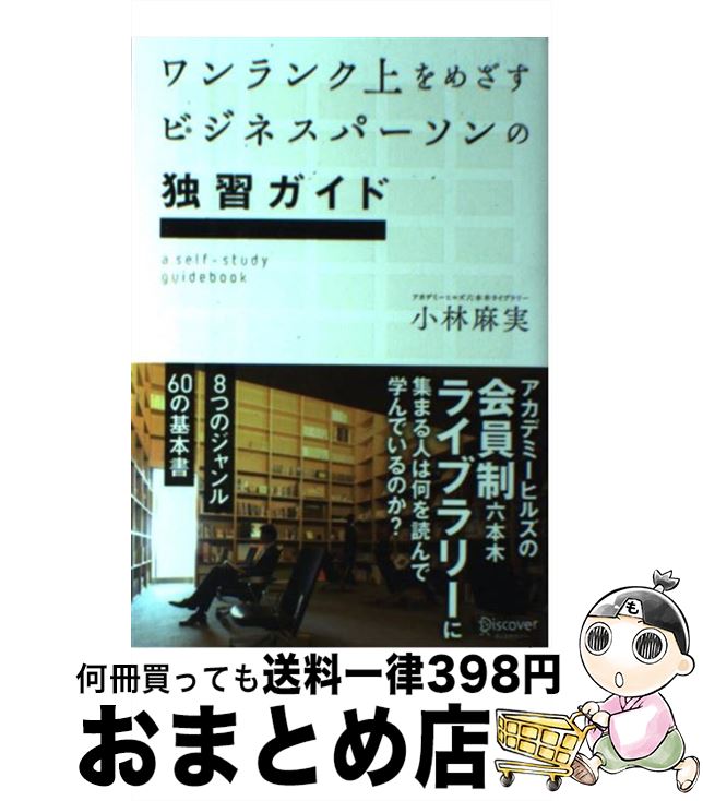  ワンランク上をめざすビジネスパーソンの独習ガイド アカデミーヒルズの会員制六本木ライブラリーに集まる / 小林 麻実 / ディスカヴァ 